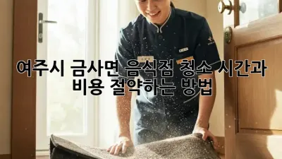 여주시 금사면 음식점 청소, 시간과 비용 절약하는 방법!
