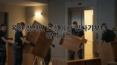 옥천 청산면 소형이사, 짐싸기부터 완벽하게!