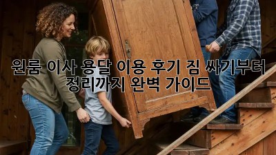 원룸 이사, 용달 이용 후기: 짐 싸기부터 정리까지 완벽 가이드!